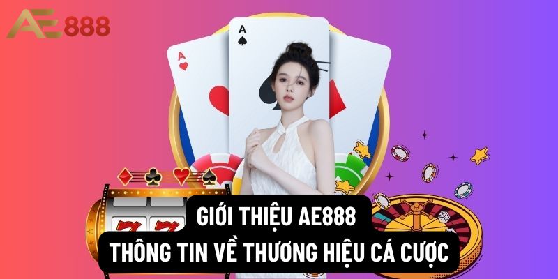 Giới thiệu ae888 - Thông tin về thương hiệu cá cược